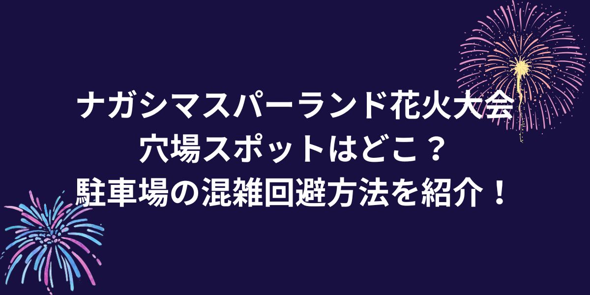 ナガシマスパーランド花火大会穴場スポットはどこ？駐車場の混雑回避方法を紹介！