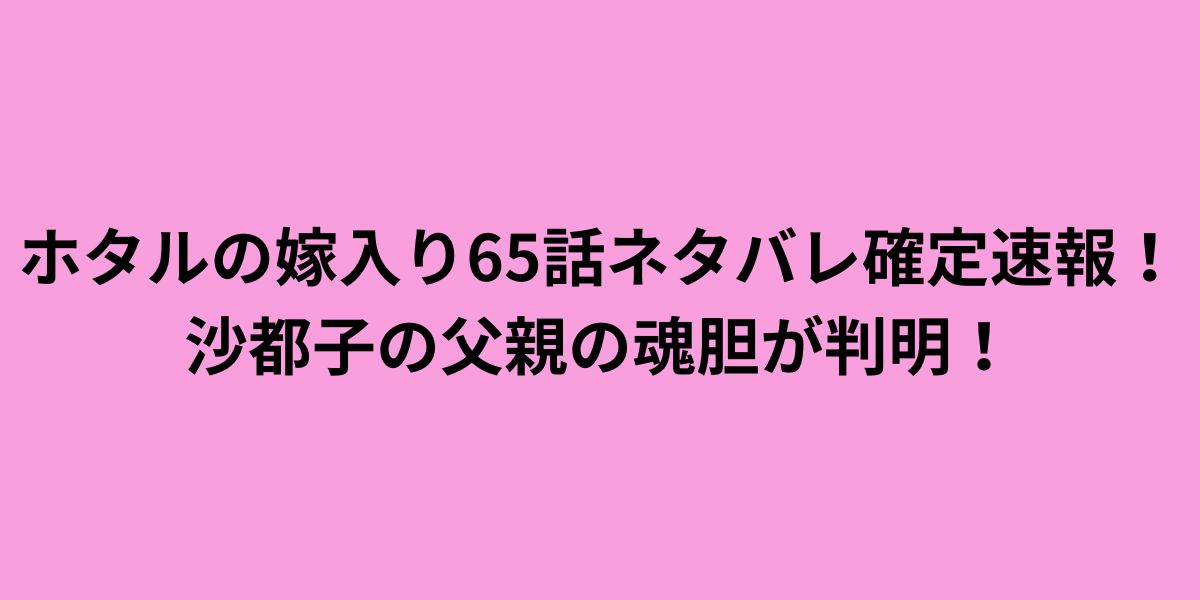 ホタルの嫁入り65話ネタバレ確定速報！沙都子の父親の魂胆が判明！