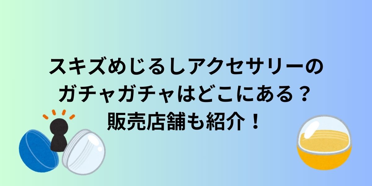 スキズめじるしアクセサリーのガチャガチャはどこにある？販売店舗も紹介！