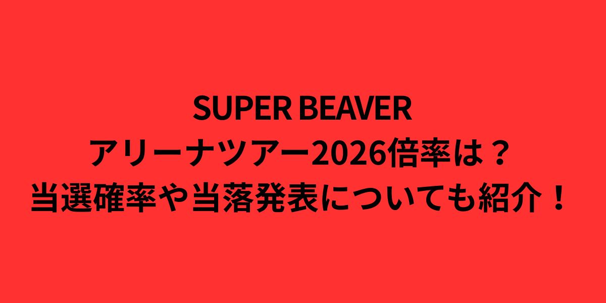 スーパービーバーアリーナツアー2026倍率は？当選確率や当落発表についても紹介！