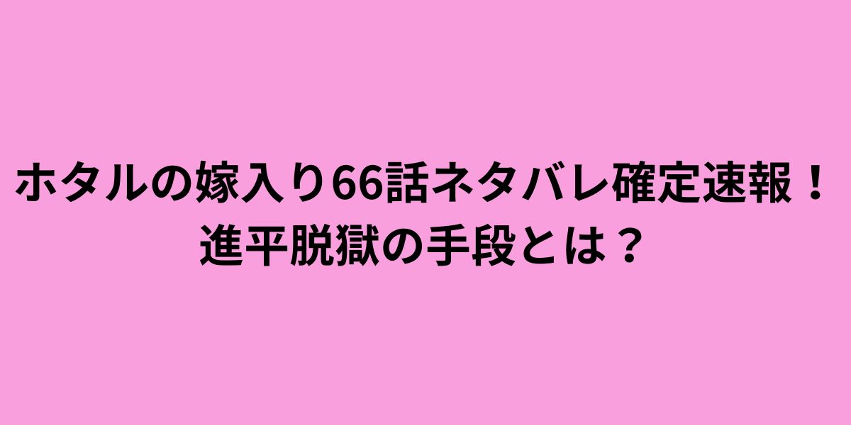 ホタルの嫁入り66話ネタバレ確定速報！進平脱獄の手段とは？