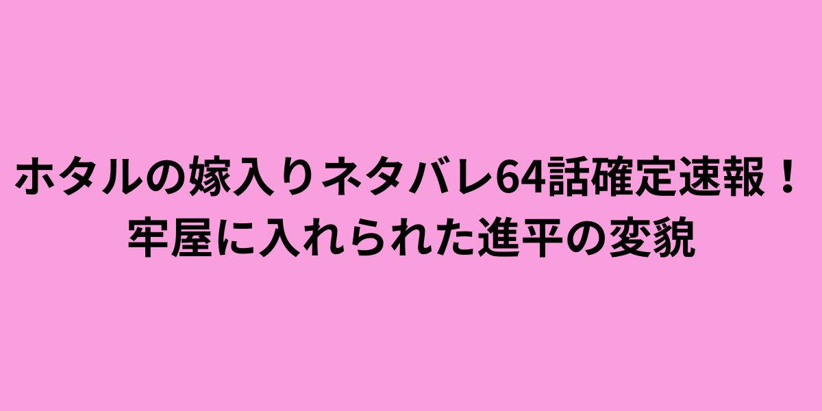 ホタルの嫁入りネタバレ64話確定速報！牢屋に入れられた進平の変貌