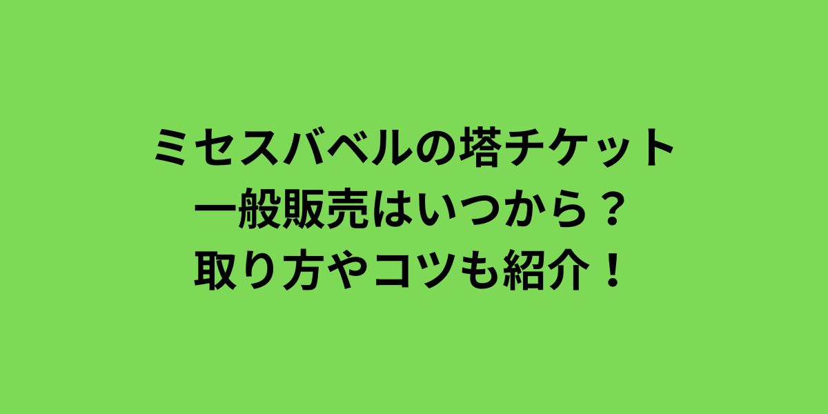 ミセスバベルの塔チケット一般販売はいつから？取り方やコツも紹介！