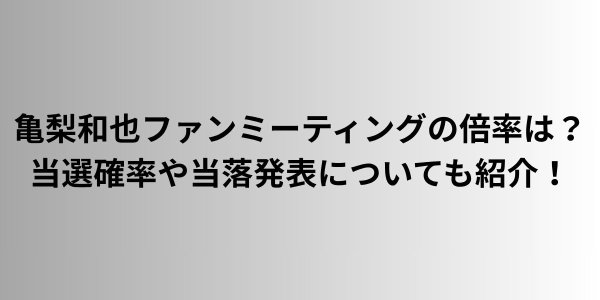亀梨和也ファンミーティングの倍率は？当選確率や当落発表についても紹介！