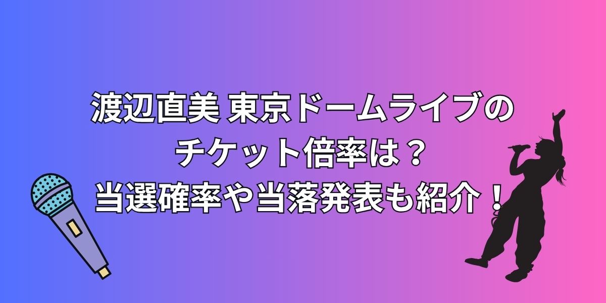 渡辺直美東京ドームライブのチケット倍率は？当選確率や当落発表も紹介！