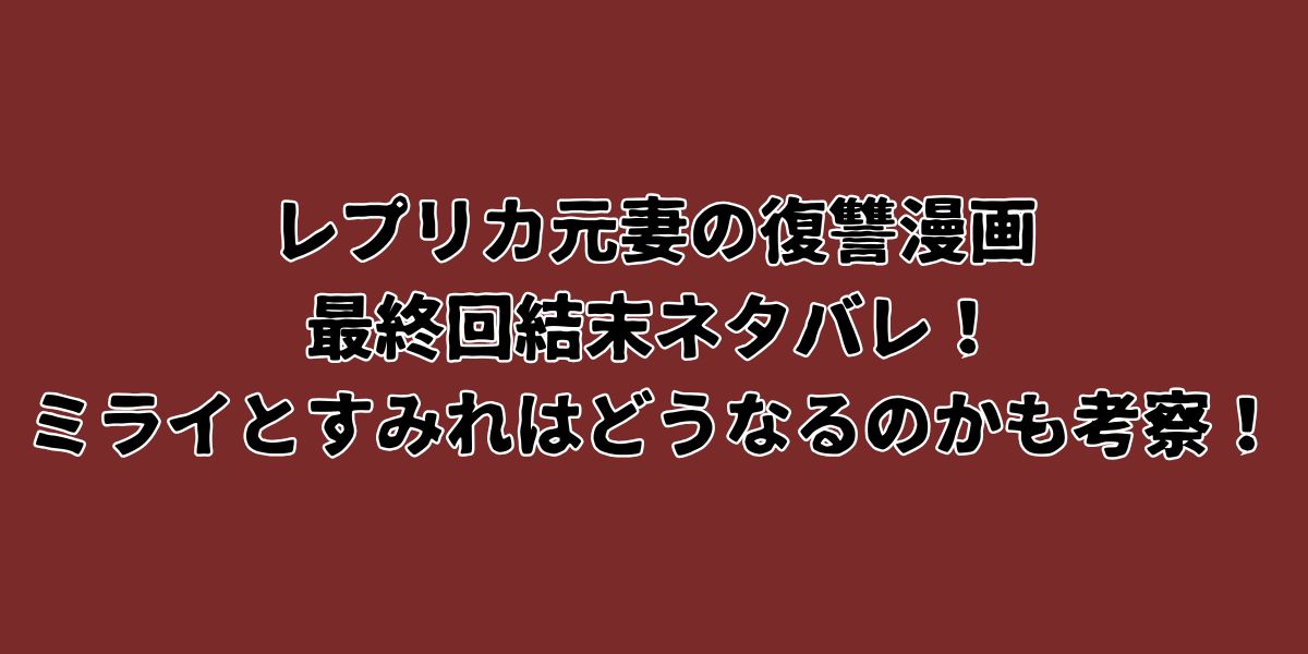 レプリカ元妻の復讐漫画の最終回結末ネタバレ！ミライとすみれはどうなるのかも考察！