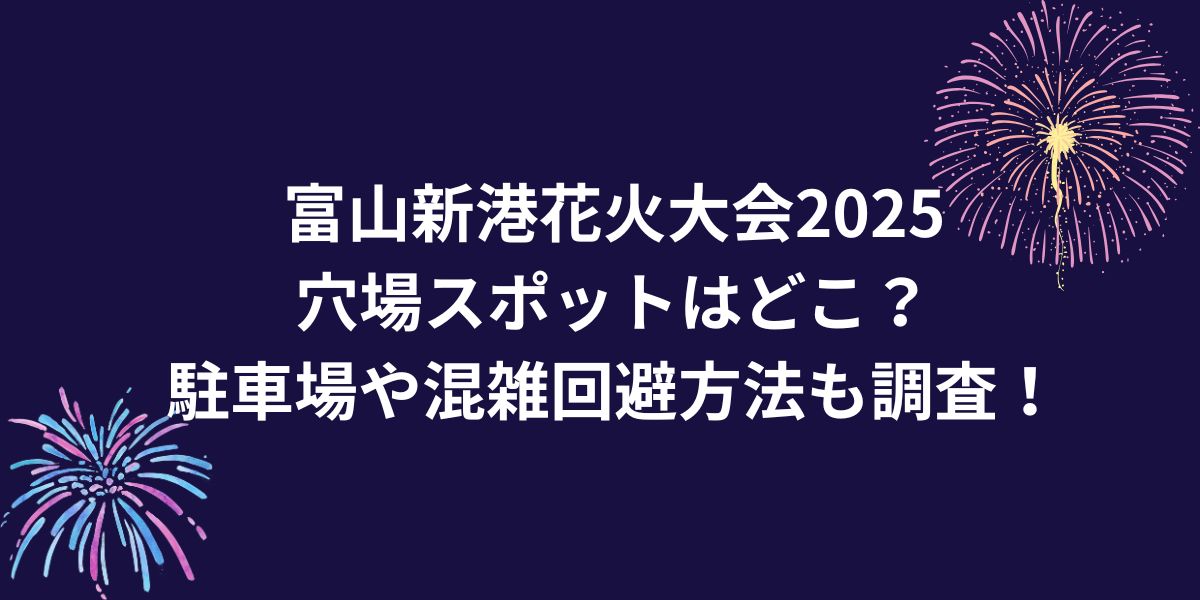 富山新港花火大会2025穴場スポットはどこ？駐車場や混雑回避方法も調査！