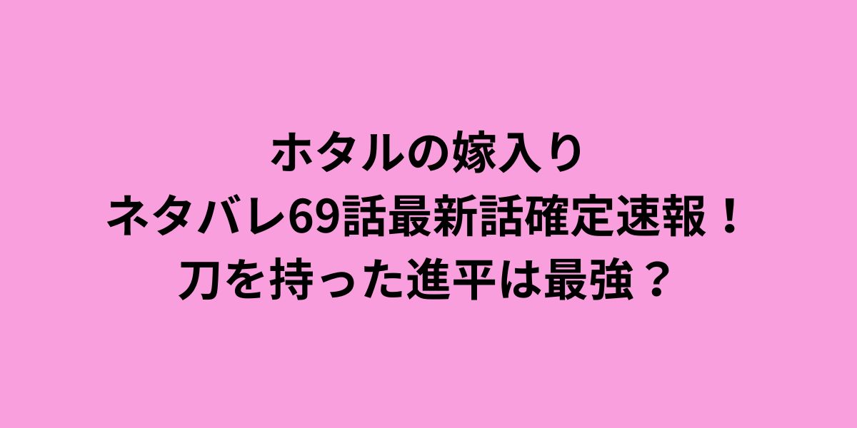 ホタルの嫁入り ネタバレ69話最新話確定速報！刀を持った進平は最強？